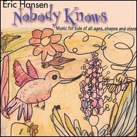 Eric Hansen [Singer/Songwriter] - Nobody Knows, Music for Kids of All Ages, Shapes & Sizes lyrics