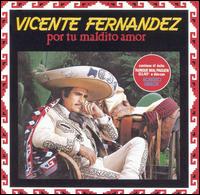 Vicente Fernndez - Por Tu Maldito Amor lyrics