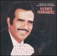 Vicente Fernndez - Mientras Ustedes No Dejen De Aplaudir lyrics