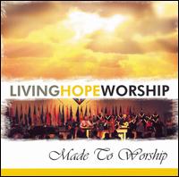 Living Hope Worship - Made To Worship lyrics