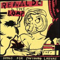 Renaldo & the Loaf - Songs for Swinging Larvae lyrics
