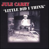 Jule Carey - Little Did I Think lyrics