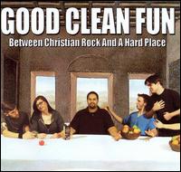 Good Clean Fun - Between Christian Rock and a Hard Place lyrics