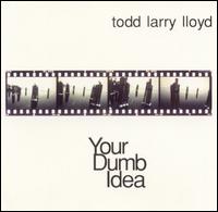 Todd Larry Lloyd - Your Dumb Idea lyrics