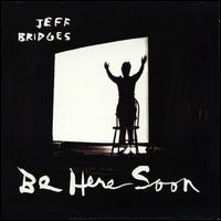 Jeff Bridges - Be Here Soon lyrics