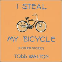 Todd Walton - I Steal My Bicycle and Other Stories lyrics