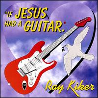 Ray Kiker - If Jesus Had a Guitar lyrics