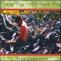 Troy Lukkarila - Every Day Is Garbage Day lyrics