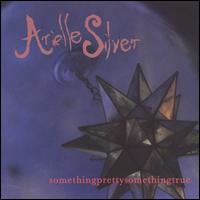 Arielle Silver - Somethingprettysomethingtrue lyrics