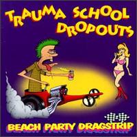 Trauma School Dropouts - Beach Party Dragstrip lyrics