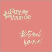 Foy Vance - Watermelon Oranges lyrics