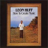 Leon Huff - Here to Create Music lyrics