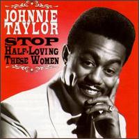Johnnie Taylor - Stop Half-Loving These Women lyrics