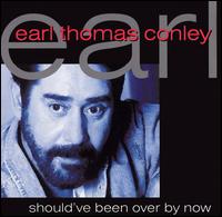 Earl Thomas Conley - Should've Been Over by Now lyrics