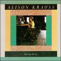 Alison Krauss - Too Late to Cry lyrics