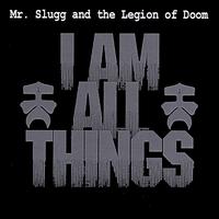 Mr. Slugg and the Legion of Doom - I Am All Things lyrics