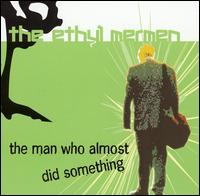 Ethyl Mermen - Man Who Almost Did Something lyrics