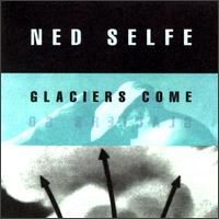 Ned Selfe - Glaciers Come, Glaciers Go lyrics