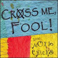 The Moxie Chicks - Cross Me, Fool! lyrics