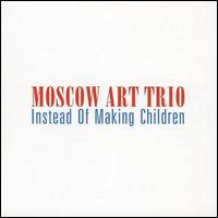 Moscow Art Trio - Instead of Making Children lyrics