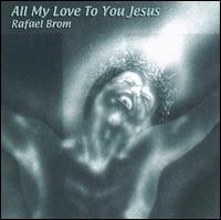 Rafael Brom - All My Love to You Jesus lyrics