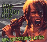 Cop Shoot Cop - Ask Questions Later lyrics
