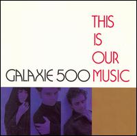 Galaxie 500 - This Is Our Music lyrics