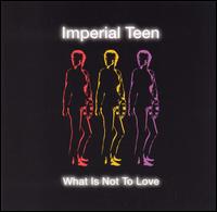 Imperial Teen - What Is Not to Love lyrics