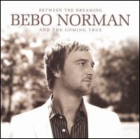 Bebo Norman - Between the Dreaming and the Coming True lyrics