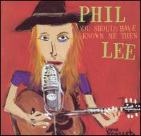 Phil Lee - You Should Have Known Me Then lyrics