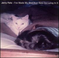 Jerry Fels - I've Made My Bed and Now I'm Lying in It lyrics