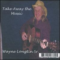 Wayne Longtin, Sr. - Take Away the Music lyrics