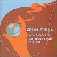Colin Spring - How I Came to Cry These Tears of Cool lyrics
