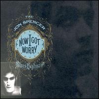 Jon Spencer Blues Explosion - Now I Got Worry lyrics