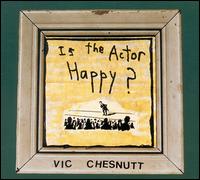Vic Chesnutt - Is the Actor Happy? lyrics