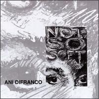 Ani DiFranco - Not So Soft lyrics