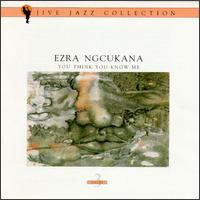 Ezra Ngcukana - You Think You Know Me lyrics