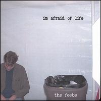 The Feebs - I'm Afraid of Life lyrics