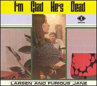Larsen and Furious Jane - I'm Glad He's Dead lyrics