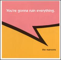 The Maroons - You're Gonna Ruin Everything lyrics