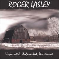 Roger Lasley - Unpainted, Unfinished, Unstained lyrics