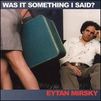 Eytan Mirsky - Was It Something I Said? lyrics