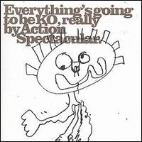 Action Spectacular - Everything's Going to Be Ko, Really lyrics