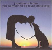 Jonathan Richman - Not So Much to Be Loved as to Love lyrics