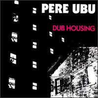 Pere Ubu - Dub Housing lyrics