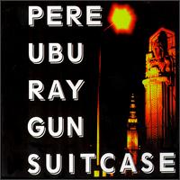 Pere Ubu - Ray Gun Suitcase lyrics