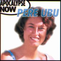 Pere Ubu - Apocalypse Now [live] lyrics