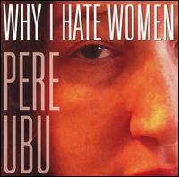 Pere Ubu - Why I Hate Women lyrics