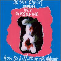 Jesus Christ Smokes Holy Gasoline - How to Kill Your Neighbours lyrics