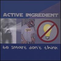 Active Ingredient - Be Smart Don't Think lyrics
